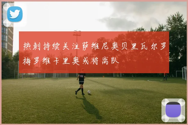 热刺持续关注萨维尼奥贝里瓦尔罗梅罗维卡里奥或将离队